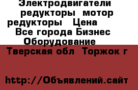 Электродвигатели, редукторы, мотор-редукторы › Цена ­ 123 - Все города Бизнес » Оборудование   . Тверская обл.,Торжок г.